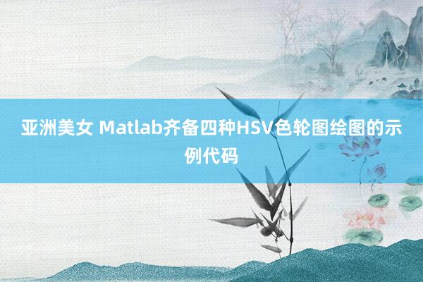 亚洲美女 Matlab齐备四种HSV色轮图绘图的示例代码